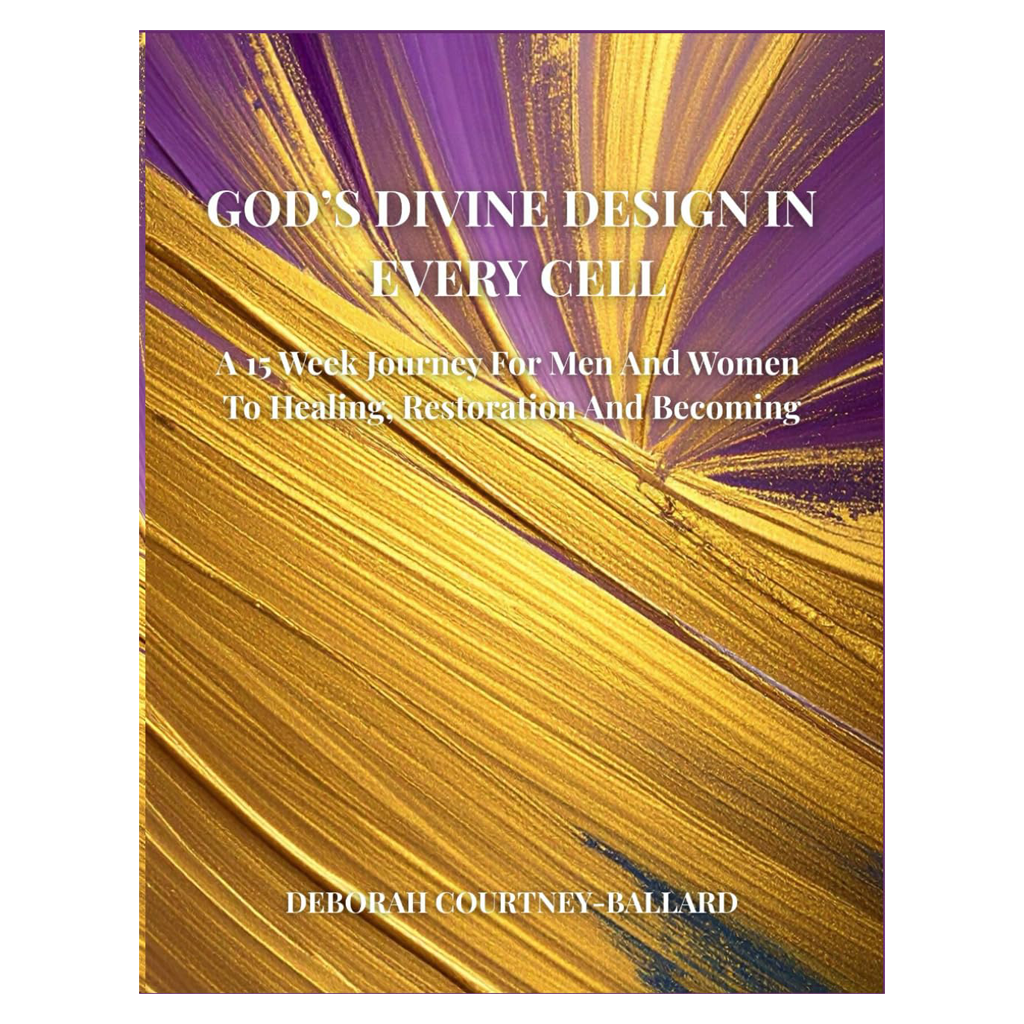 God's Divine Design In Every Cell: A 15 Week Journey For Men and Women to Healing, Restoration and Becoming